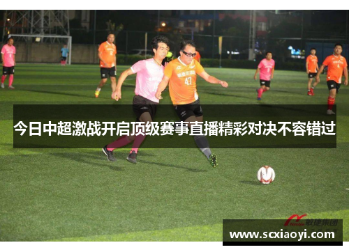 今日中超激战开启顶级赛事直播精彩对决不容错过