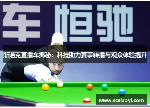 斯诺克直播车揭秘：科技助力赛事转播与观众体验提升