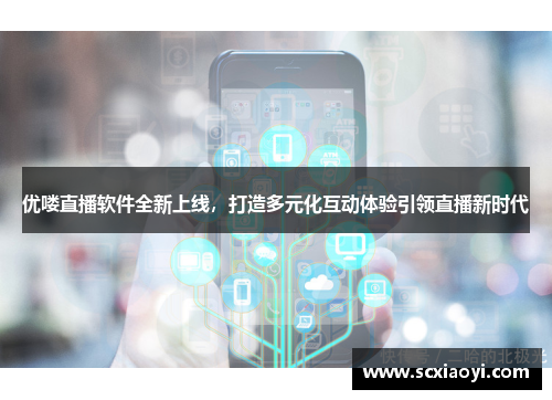 优喽直播软件全新上线，打造多元化互动体验引领直播新时代