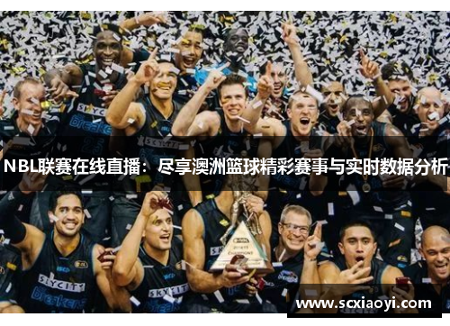 NBL联赛在线直播：尽享澳洲篮球精彩赛事与实时数据分析
